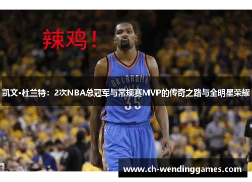 凯文·杜兰特：2次NBA总冠军与常规赛MVP的传奇之路与全明星荣耀