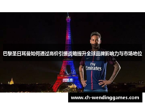 巴黎圣日耳曼如何通过高价引援战略提升全球品牌影响力与市场地位