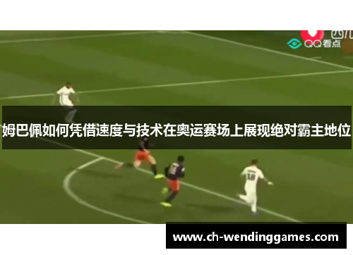 姆巴佩如何凭借速度与技术在奥运赛场上展现绝对霸主地位