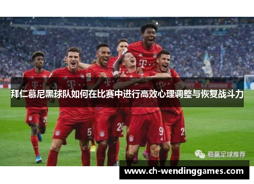 拜仁慕尼黑球队如何在比赛中进行高效心理调整与恢复战斗力