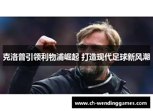 克洛普引领利物浦崛起 打造现代足球新风潮