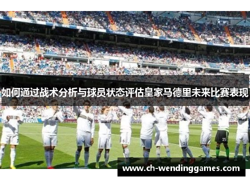 如何通过战术分析与球员状态评估皇家马德里未来比赛表现