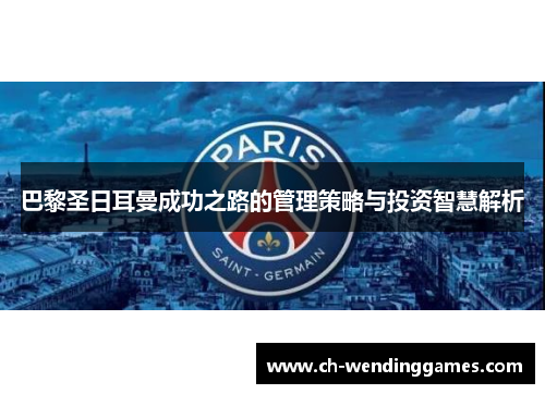 巴黎圣日耳曼成功之路的管理策略与投资智慧解析