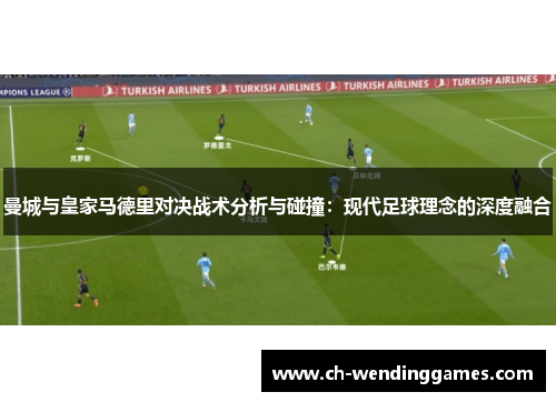 曼城与皇家马德里对决战术分析与碰撞：现代足球理念的深度融合