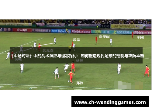 《中场对话》中的战术演绎与理念探讨：如何塑造现代足球的控制与攻防平衡