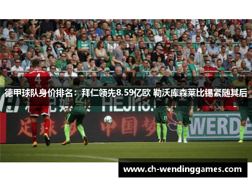 德甲球队身价排名：拜仁领先8.59亿欧 勒沃库森莱比锡紧随其后