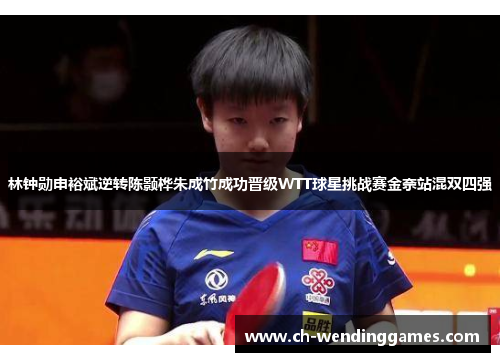 林钟勋申裕斌逆转陈颢桦朱成竹成功晋级WTT球星挑战赛金奈站混双四强