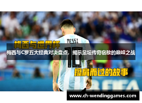 梅西与C罗五大经典对决盘点，揭示足坛传奇宿敌的巅峰之战