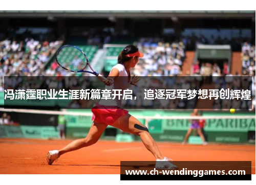 冯潇霆职业生涯新篇章开启，追逐冠军梦想再创辉煌
