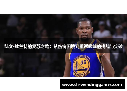 凯文·杜兰特的复苏之路：从伤病困境到重返巅峰的挑战与突破
