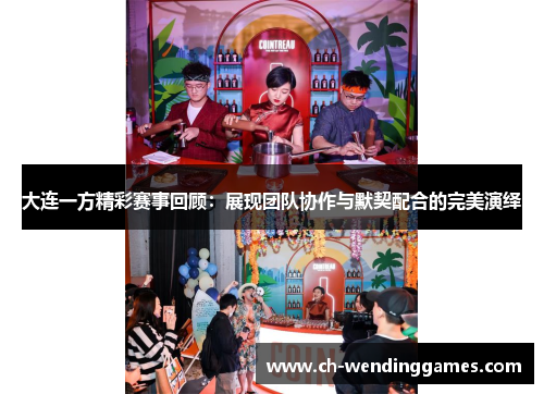 大连一方精彩赛事回顾：展现团队协作与默契配合的完美演绎