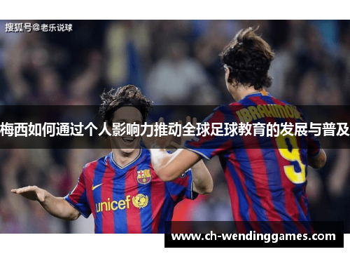 梅西如何通过个人影响力推动全球足球教育的发展与普及