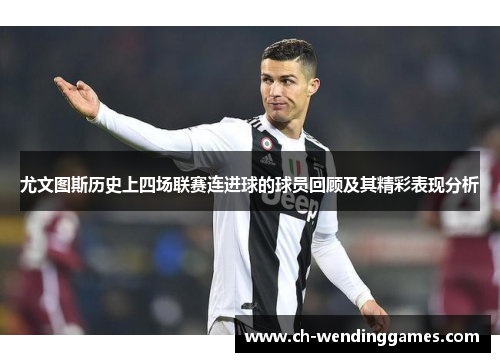 尤文图斯历史上四场联赛连进球的球员回顾及其精彩表现分析