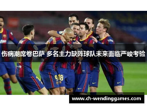 伤病潮席卷巴萨 多名主力缺阵球队未来面临严峻考验