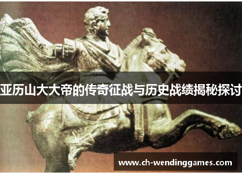亚历山大大帝的传奇征战与历史战绩揭秘探讨