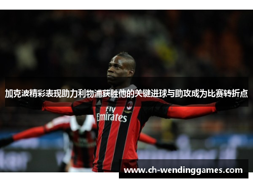 加克波精彩表现助力利物浦获胜他的关键进球与助攻成为比赛转折点