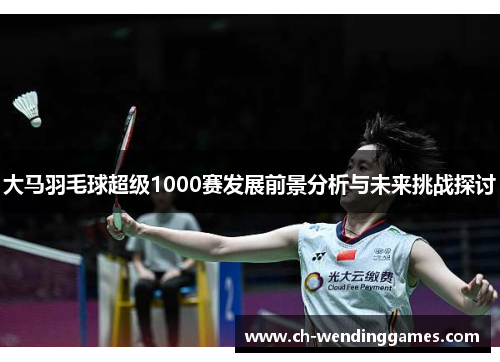 大马羽毛球超级1000赛发展前景分析与未来挑战探讨