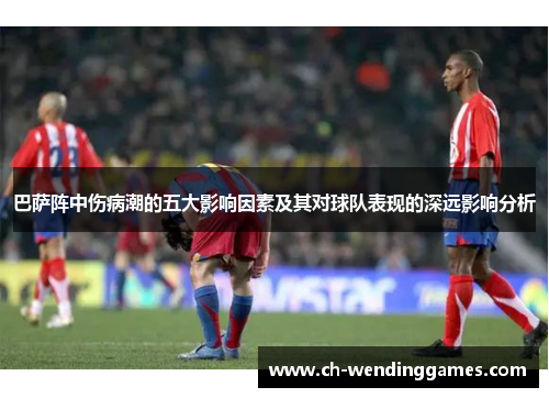 巴萨阵中伤病潮的五大影响因素及其对球队表现的深远影响分析