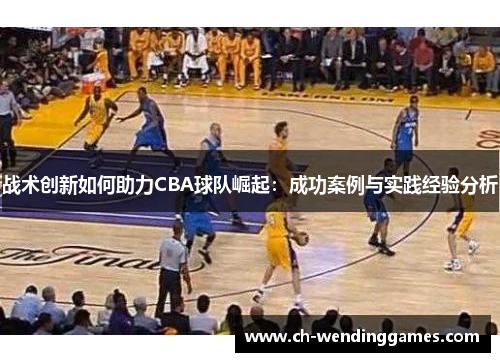 战术创新如何助力CBA球队崛起：成功案例与实践经验分析