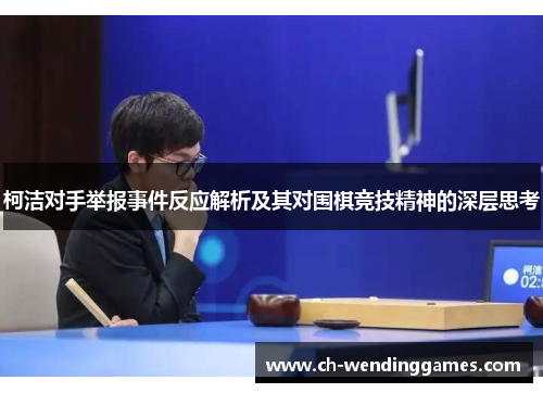 柯洁对手举报事件反应解析及其对围棋竞技精神的深层思考