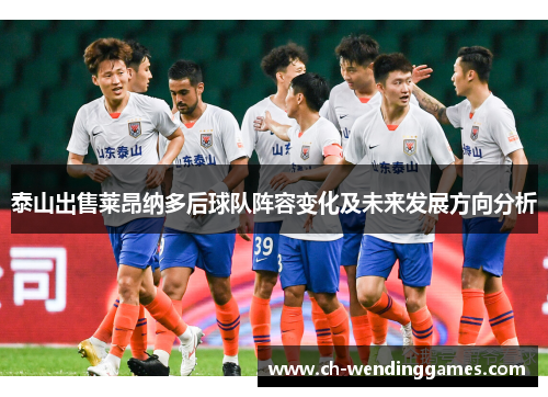 泰山出售莱昂纳多后球队阵容变化及未来发展方向分析