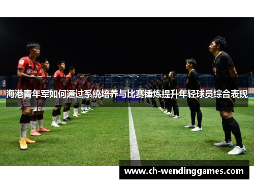 海港青年军如何通过系统培养与比赛锤炼提升年轻球员综合表现