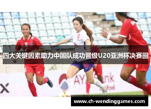 四大关键因素助力中国队成功晋级U20亚洲杯决赛圈