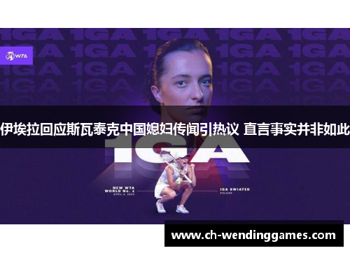 伊埃拉回应斯瓦泰克中国媳妇传闻引热议 直言事实并非如此
