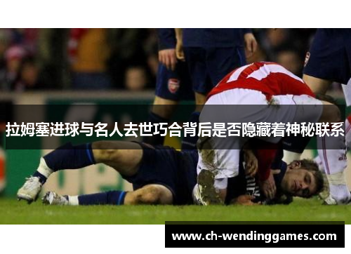 拉姆塞进球与名人去世巧合背后是否隐藏着神秘联系