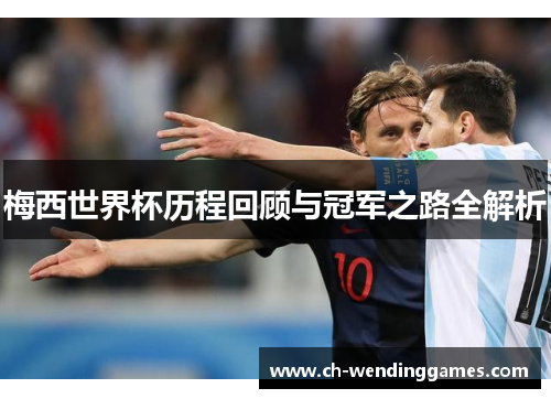 梅西世界杯历程回顾与冠军之路全解析