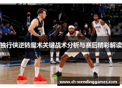 独行侠逆转魔术关键战术分析与赛后精彩解读