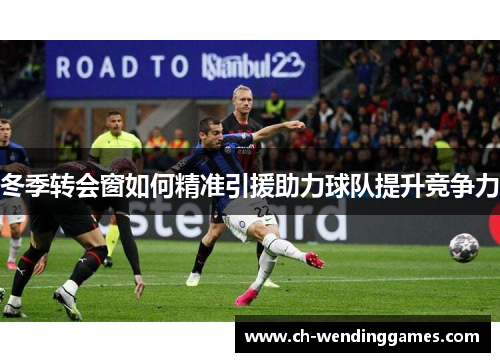 冬季转会窗如何精准引援助力球队提升竞争力