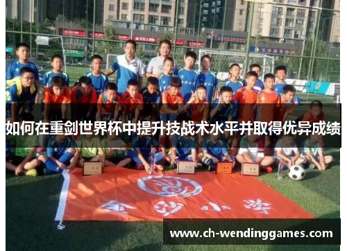 如何在重剑世界杯中提升技战术水平并取得优异成绩