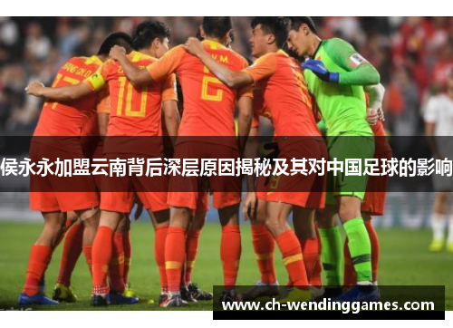 侯永永加盟云南背后深层原因揭秘及其对中国足球的影响