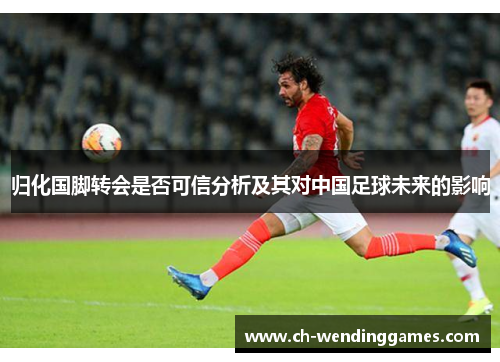 归化国脚转会是否可信分析及其对中国足球未来的影响