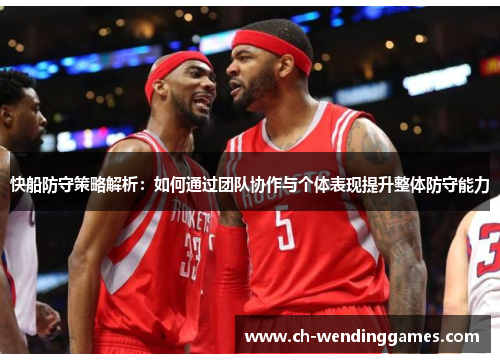 快船防守策略解析：如何通过团队协作与个体表现提升整体防守能力