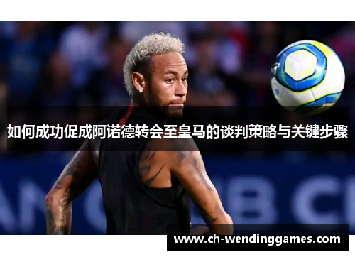 如何成功促成阿诺德转会至皇马的谈判策略与关键步骤