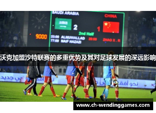沃克加盟沙特联赛的多重优势及其对足球发展的深远影响