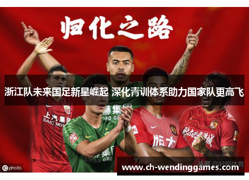浙江队未来国足新星崛起 深化青训体系助力国家队更高飞 浙江队未来国足新星崛起 深化青训体系助力国家队更高飞