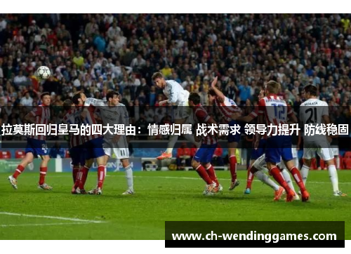 拉莫斯回归皇马的四大理由：情感归属 战术需求 领导力提升 防线稳固