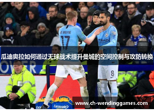 瓜迪奥拉如何通过无球战术提升曼城的空间控制与攻防转换