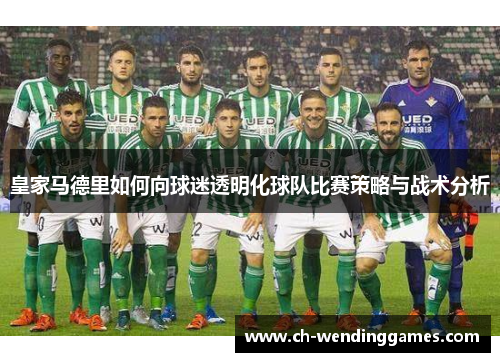 皇家马德里如何向球迷透明化球队比赛策略与战术分析