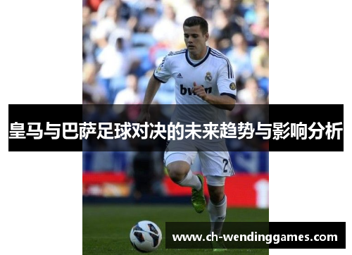 皇马与巴萨足球对决的未来趋势与影响分析