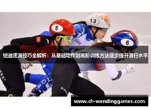 短道速滑技巧全解析：从基础动作到高阶训练方法逐步提升滑行水平