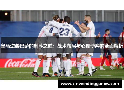 皇马逆袭巴萨的制胜之道：战术布局与心理博弈的全面解析