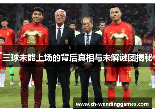 三球未能上场的背后真相与未解谜团揭秘
