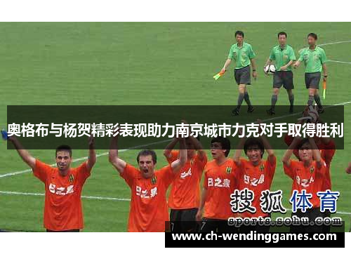 奥格布与杨贺精彩表现助力南京城市力克对手取得胜利