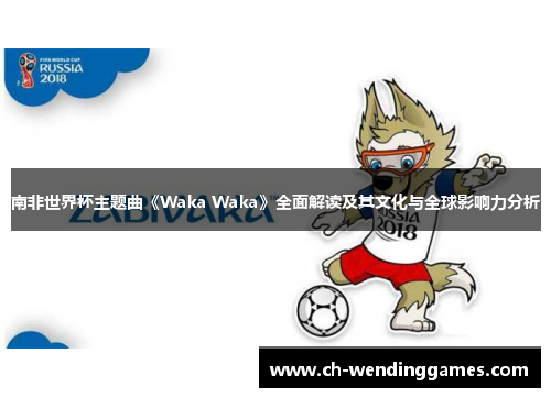 南非世界杯主题曲《Waka Waka》全面解读及其文化与全球影响力分析