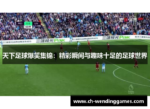 天下足球爆笑集锦:精彩瞬间与趣味十足的足球世界 天下足球爆笑集锦:精彩瞬间与趣味十足的足球世界