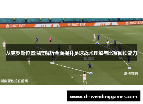从克罗斯位置深度解析全面提升足球战术理解与比赛阅读能力 从克罗斯位置深度解析全面提升足球战术理解与比赛阅读能力